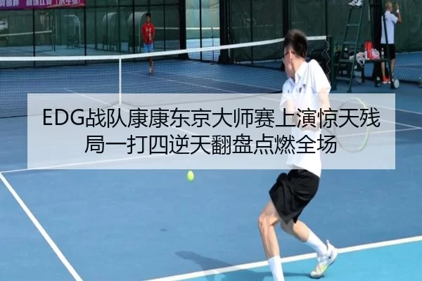 EDG战队康康东京大师赛上演惊天残局一打四逆天翻盘点燃全场